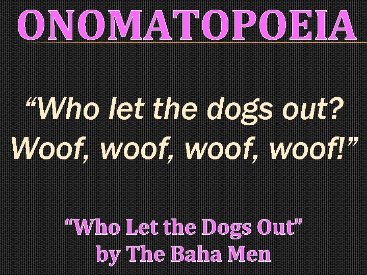 ONOMATOPOEIA “Who let the dogs out? Woof, woof, woof!” “Who Let the Dogs Out”