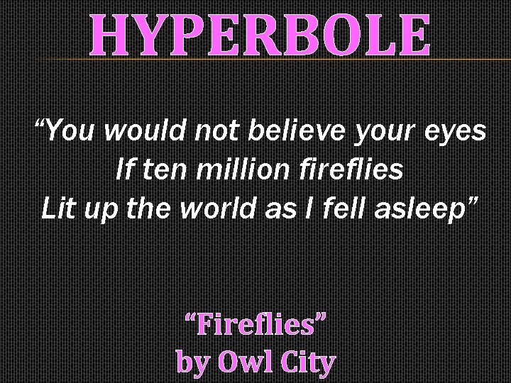 HYPERBOLE “You would not believe your eyes If ten million fireflies Lit up the