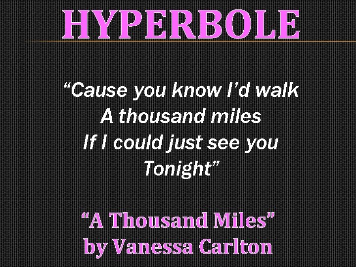 HYPERBOLE “Cause you know I’d walk A thousand miles If I could just see