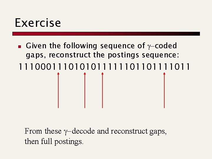 Exercise n Given the following sequence of g-coded gaps, reconstruct the postings sequence: 11100011101010111111011011