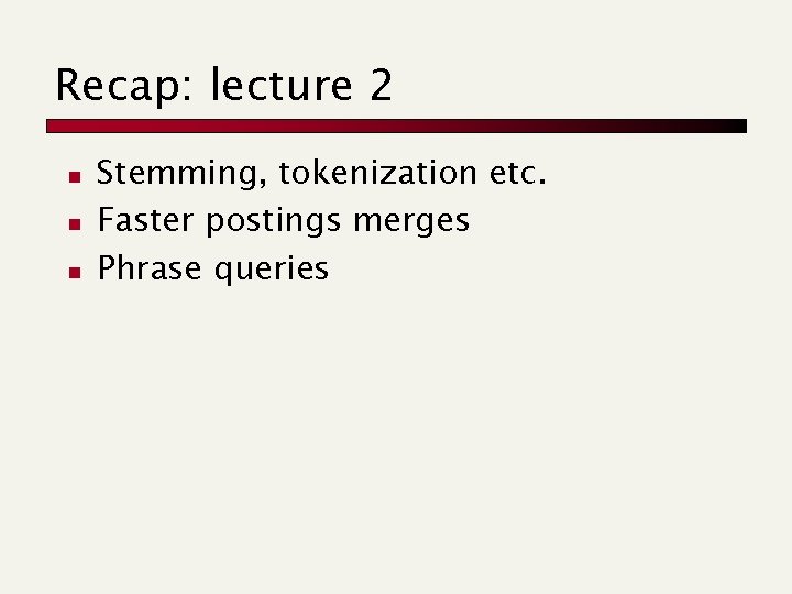 Recap: lecture 2 n n n Stemming, tokenization etc. Faster postings merges Phrase queries