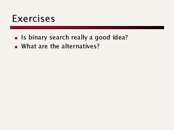 Exercises n n Is binary search really a good idea? What are the alternatives?