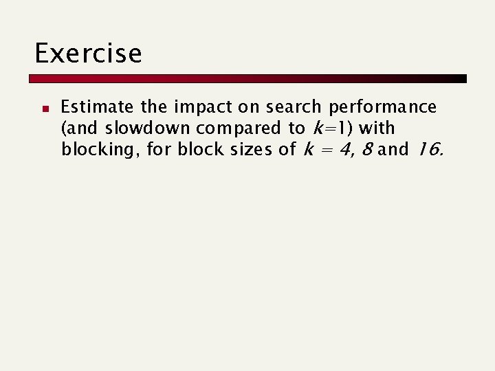 Exercise n Estimate the impact on search performance (and slowdown compared to k=1) with