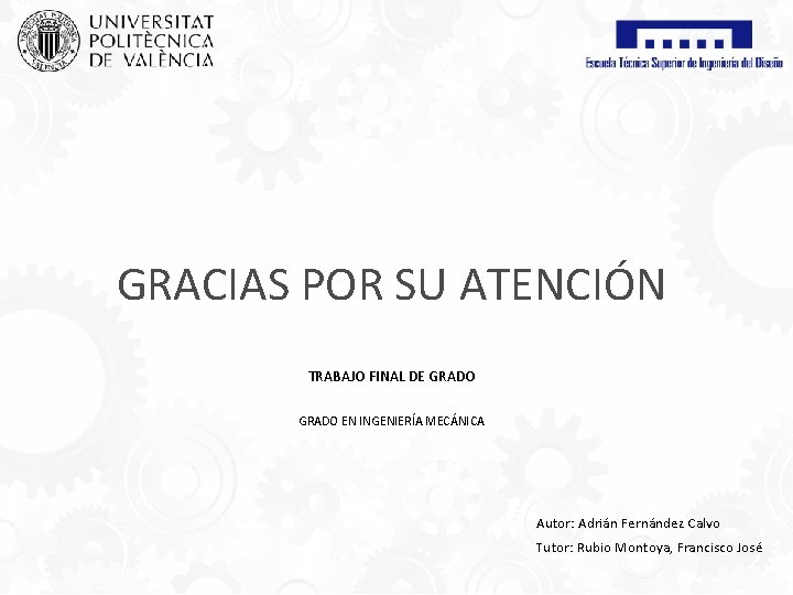 GRACIAS POR SU ATENCIÓN TRABAJO FINAL DE GRADO EN INGENIERÍA MECÁNICA Autor: Adrián Fernández