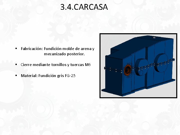 3. 4. CARCASA § Fabricación: Fundición molde de arena y mecanizado posterior. § Cierre