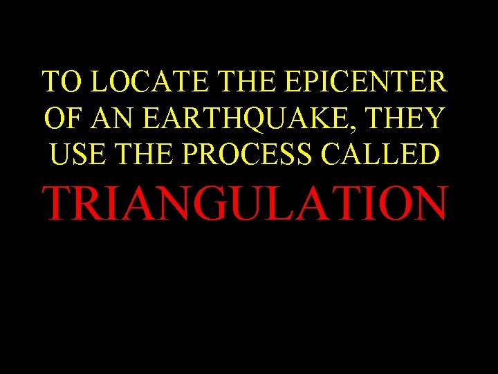 TO LOCATE THE EPICENTER OF AN EARTHQUAKE, THEY USE THE PROCESS CALLED TRIANGULATION TO LOCATE THE EPICENTER OF AN EARTHQUAKE, THEY USE THE PROCESS CALLED TRIANGULATION