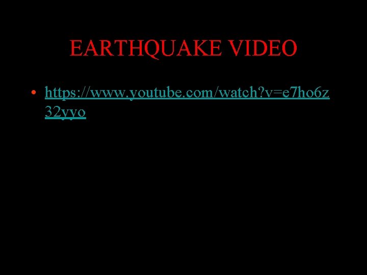 EARTHQUAKE VIDEO • https: //www. youtube. com/watch? v=e 7 ho 6 z 32 yyo EARTHQUAKE VIDEO • https: //www. youtube. com/watch? v=e 7 ho 6 z 32 yyo