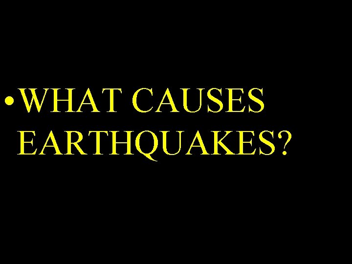 • WHAT CAUSES EARTHQUAKES? • WHAT CAUSES EARTHQUAKES?