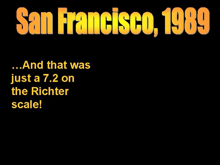 …And that was just a 7. 2 on the Richter scale! …And that was just a 7. 2 on the Richter scale!