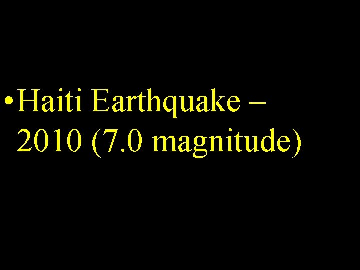 • Haiti Earthquake – 2010 (7. 0 magnitude) • Haiti Earthquake – 2010 (7. 0 magnitude)