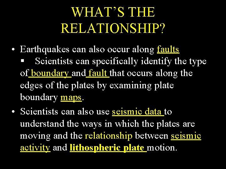WHAT’S THE RELATIONSHIP? • Earthquakes can also occur along faults Scientists can specifically identify WHAT’S THE RELATIONSHIP? • Earthquakes can also occur along faults Scientists can specifically identify