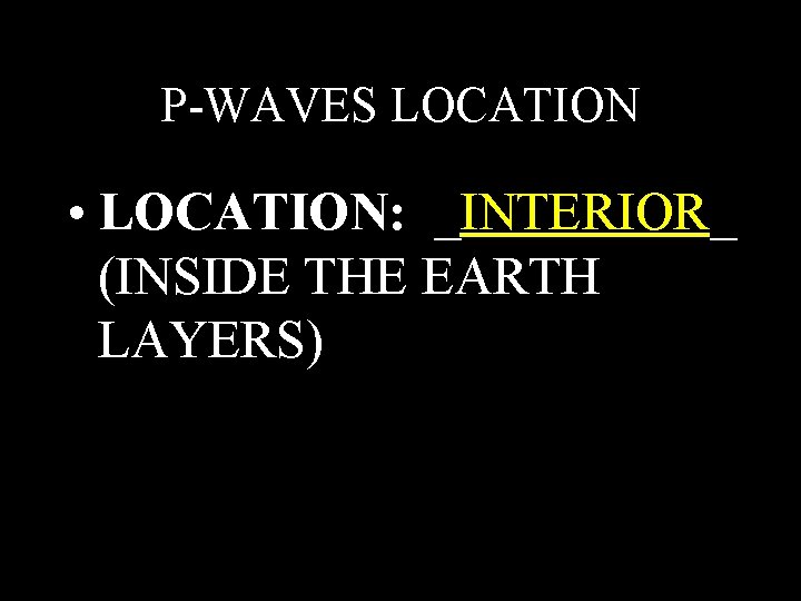 P-WAVES LOCATION • LOCATION: _INTERIOR_ (INSIDE THE EARTH LAYERS) P-WAVES LOCATION • LOCATION: _INTERIOR_ (INSIDE THE EARTH LAYERS)