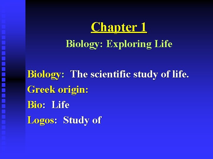 Chapter 1 Biology: Exploring Life Biology: The scientific study of life. Greek origin: Bio: