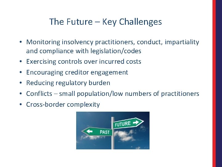 The Future – Key Challenges • Monitoring insolvency practitioners, conduct, impartiality and compliance with