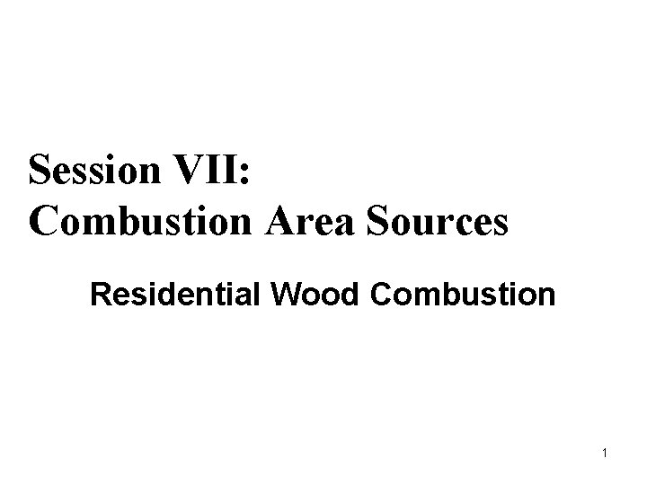 Session VII: Combustion Area Sources Residential Wood Combustion 1 
