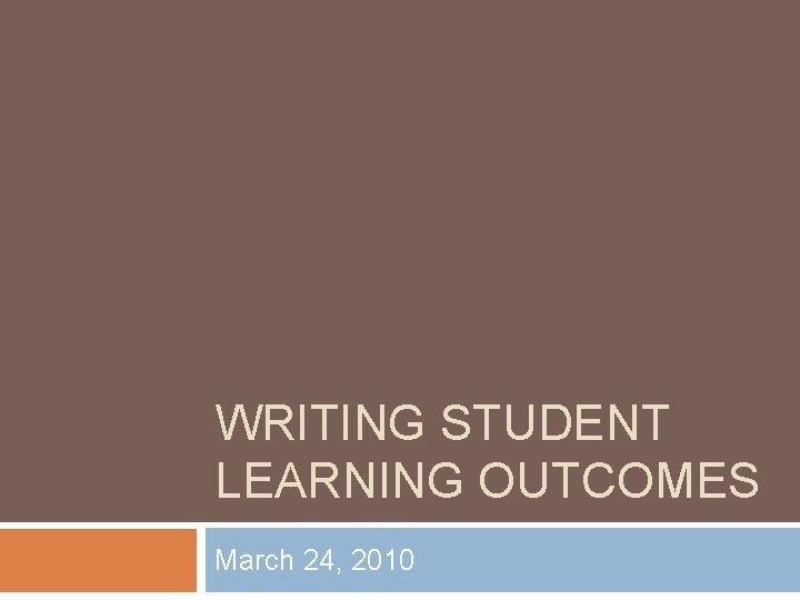 WRITING STUDENT LEARNING OUTCOMES March 24, 2010 