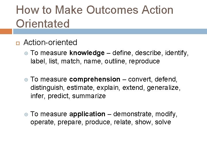 How to Make Outcomes Action Orientated Action-oriented To measure knowledge – define, describe, identify,