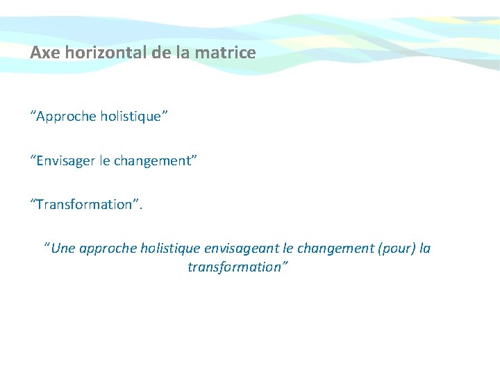 Axe horizontal de la matrice “Approche holistique” “Envisager le changement” “Transformation”. “Une approche holistique