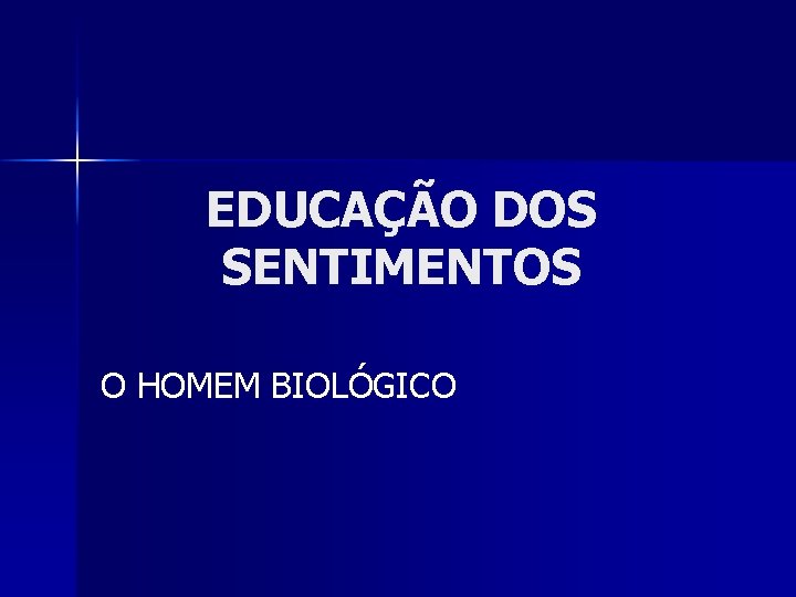 EDUCAÇÃO DOS SENTIMENTOS O HOMEM BIOLÓGICO 