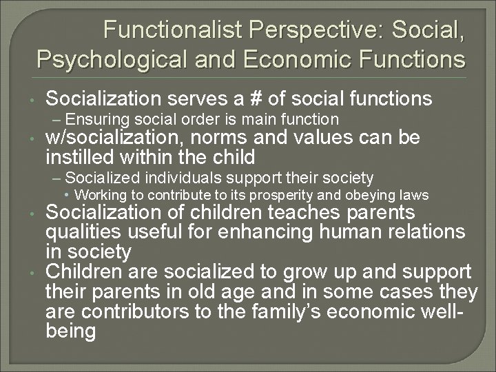 Functionalist Perspective: Social, Psychological and Economic Functions • Socialization serves a # of social