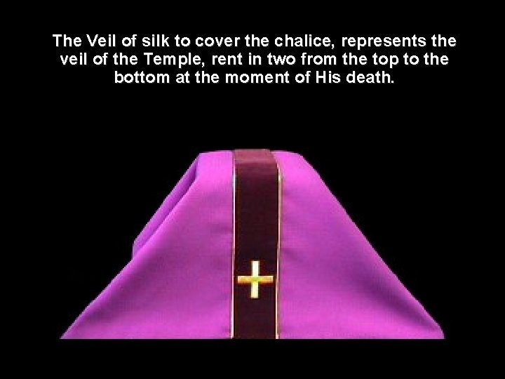 The Veil of silk to cover the chalice, represents the veil of the Temple,