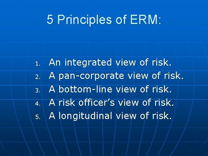 5 Principles of ERM: 1. 2. 3. 4. 5. An integrated view of risk.