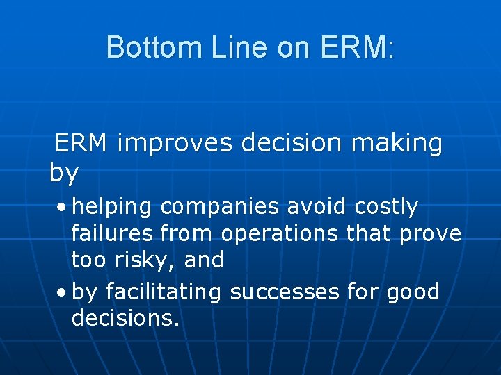 Bottom Line on ERM: ERM improves decision making by • helping companies avoid costly