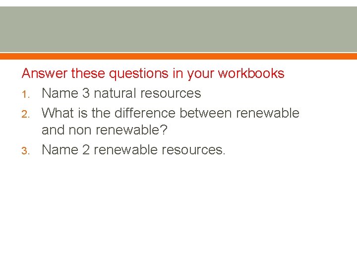 Answer these questions in your workbooks 1. Name 3 natural resources 2. What is