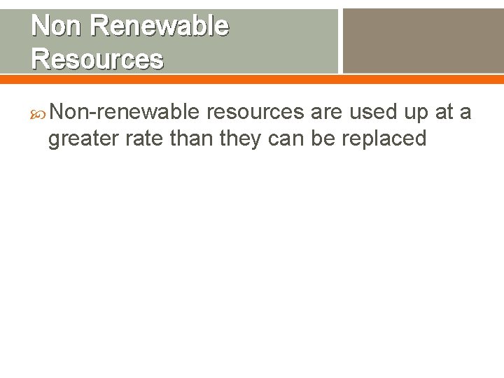 Non Renewable Resources Non-renewable resources are used up at a greater rate than they