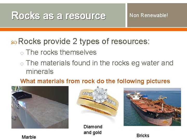 Rocks as a resource Rocks Non Renewable! provide 2 types of resources: o The