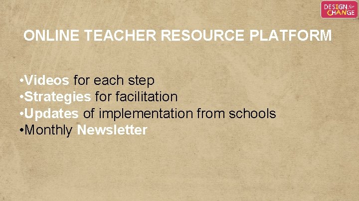 ONLINE TEACHER RESOURCE PLATFORM • Videos for each step • Strategies for facilitation • ONLINE TEACHER RESOURCE PLATFORM • Videos for each step • Strategies for facilitation •