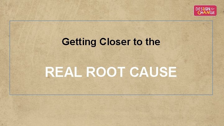 Getting Closer to the REAL ROOT CAUSE Getting Closer to the REAL ROOT CAUSE