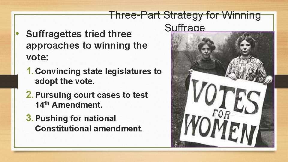 Three-Part Strategy for Winning Suffrage • Suffragettes tried three approaches to winning the vote: