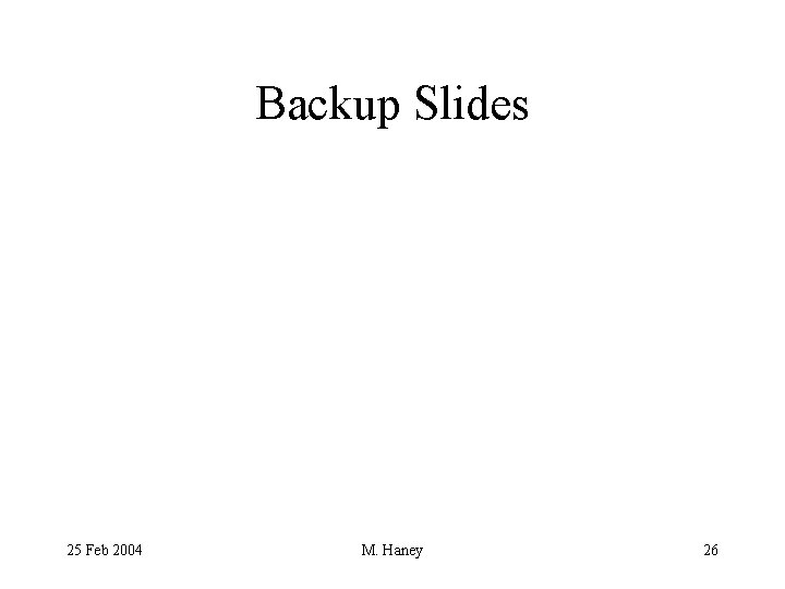 Backup Slides 25 Feb 2004 M. Haney 26 