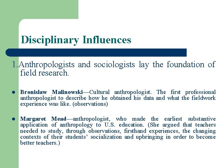 Disciplinary Influences 1. Anthropologists and sociologists lay the foundation of field research. l Bronislaw