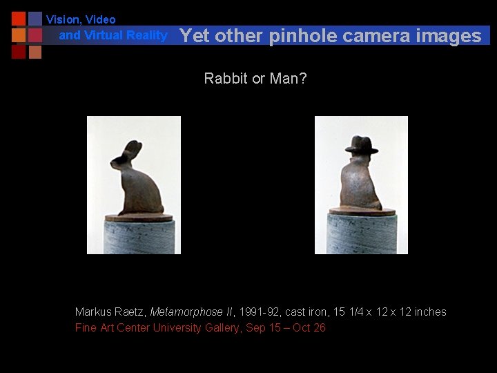 Vision, Video and Virtual Reality Yet other pinhole camera images Rabbit or Man? Markus