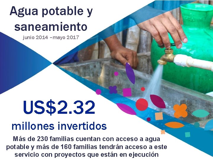 Agua potable y saneamiento junio 2014 –mayo 2017 US$2. 32 millones invertidos Más de