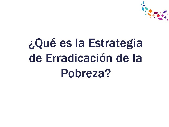 ¿Qué es la Estrategia de Erradicación de la Pobreza? 