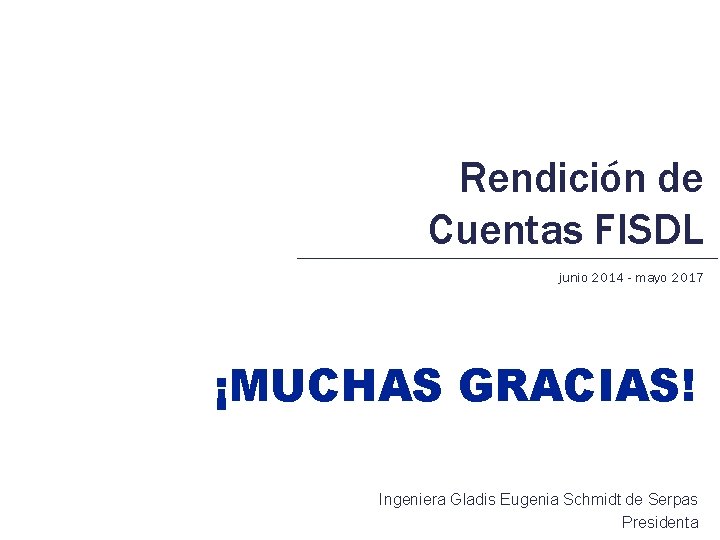 Rendición de Cuentas FISDL junio 2014 - mayo 2017 ¡MUCHAS GRACIAS! Ingeniera Gladis Eugenia