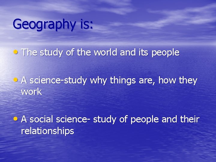 Geography is: • The study of the world and its people • A science-study