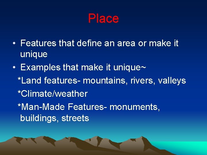 Place • Features that define an area or make it unique • Examples that