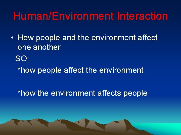 Human/Environment Interaction • How people and the environment affect one another SO: *how people