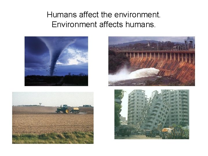 Humans affect the environment. Environment affects humans. 