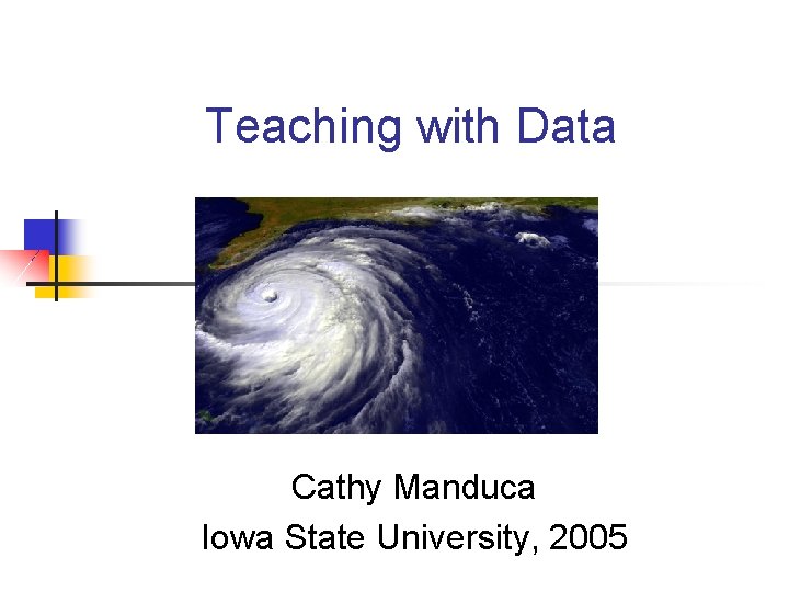 Teaching with Data Cathy Manduca Iowa State University, 2005 Teaching with Data Cathy Manduca Iowa State University, 2005