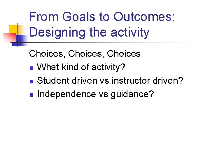 From Goals to Outcomes: Designing the activity Choices, Choices n What kind of activity? From Goals to Outcomes: Designing the activity Choices, Choices n What kind of activity?