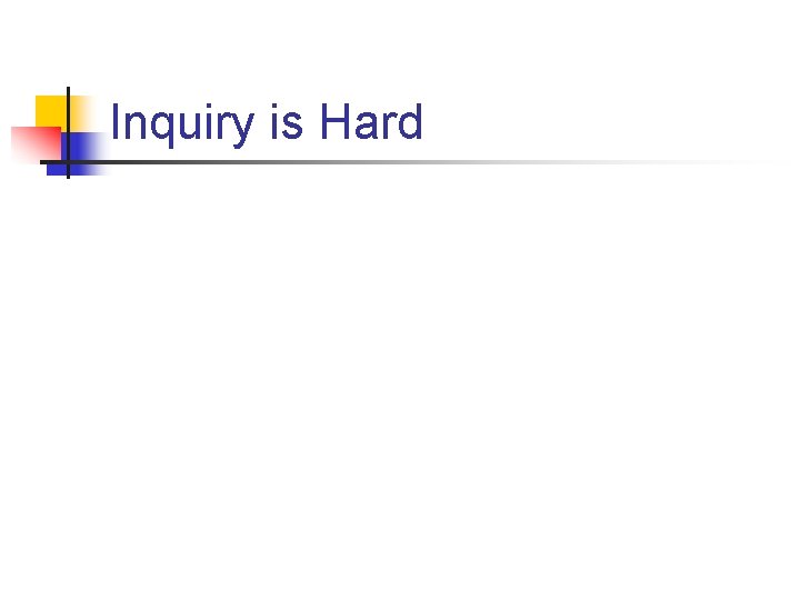 Inquiry is Hard Inquiry is Hard