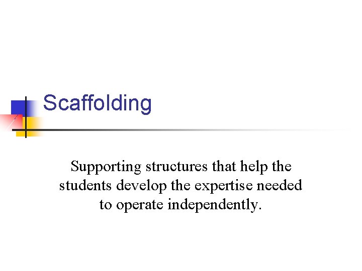 Scaffolding Supporting structures that help the students develop the expertise needed to operate independently. Scaffolding Supporting structures that help the students develop the expertise needed to operate independently.