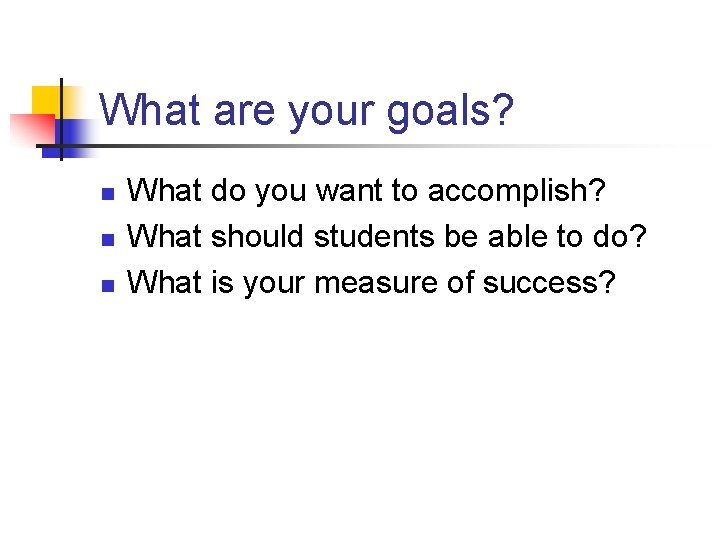 What are your goals? n n n What do you want to accomplish? What What are your goals? n n n What do you want to accomplish? What