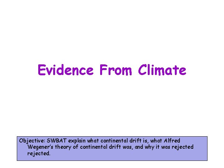 Evidence From Climate Objective: SWBAT explain what continental drift is, what Alfred Wegener’s theory