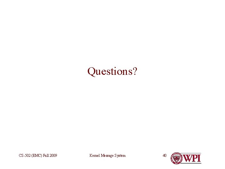 Questions? CS-502 (EMC) Fall 2009 Kernel Message System 40 